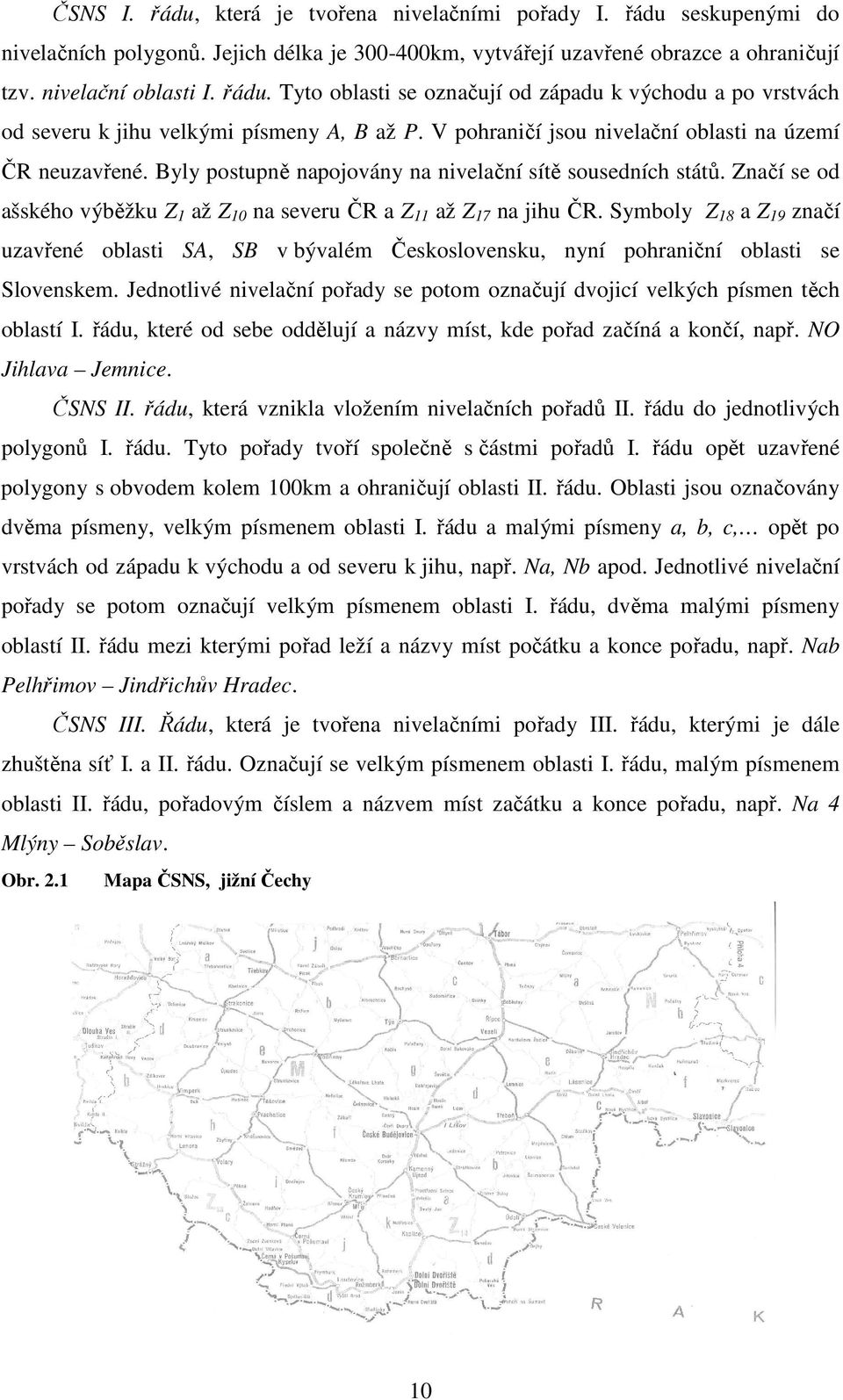 Symboly Z 18 a Z 19 značí uzavřené oblasti SA, SB v bývalém Československu, nyní pohraniční oblasti se Slovenskem. Jednotlivé nivelační pořady se potom označují dvojicí velkých písmen těch oblastí I.