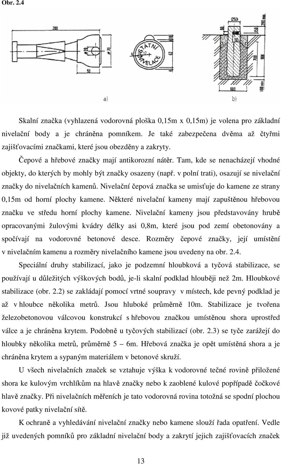 Tam, kde se nenacházejí vhodné objekty, do kterých by mohly být značky osazeny (např. v polní trati), osazují se nivelační značky do nivelačních kamenů.