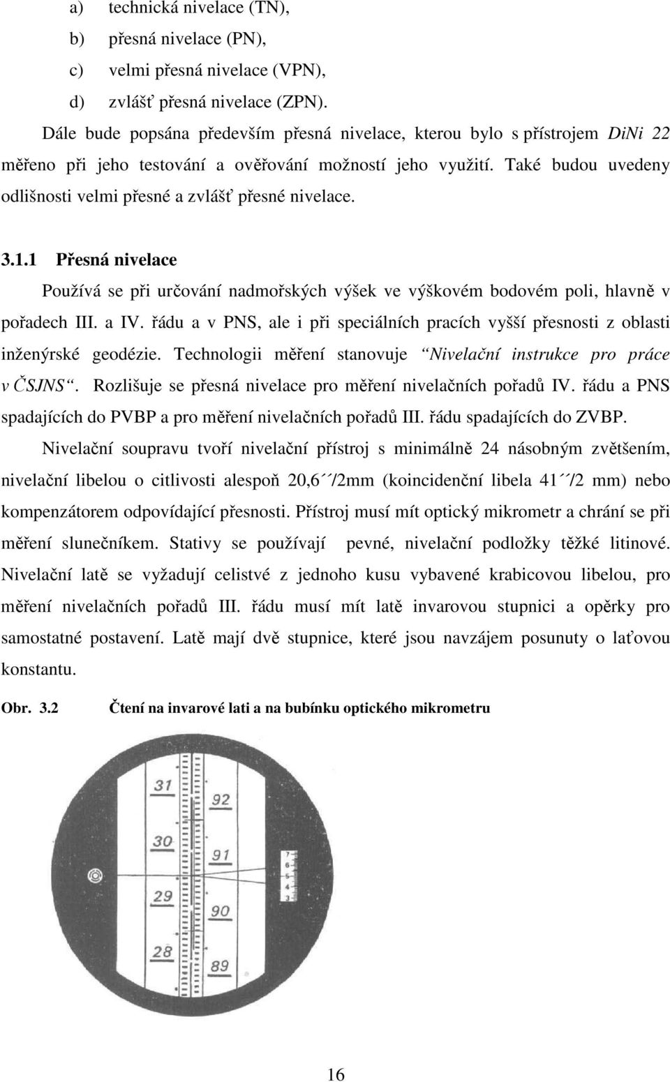 Také budou uvedeny odlišnosti velmi přesné a zvlášť přesné nivelace. 3.1.1 Přesná nivelace Používá se při určování nadmořských výšek ve výškovém bodovém poli, hlavně v pořadech III. a IV.