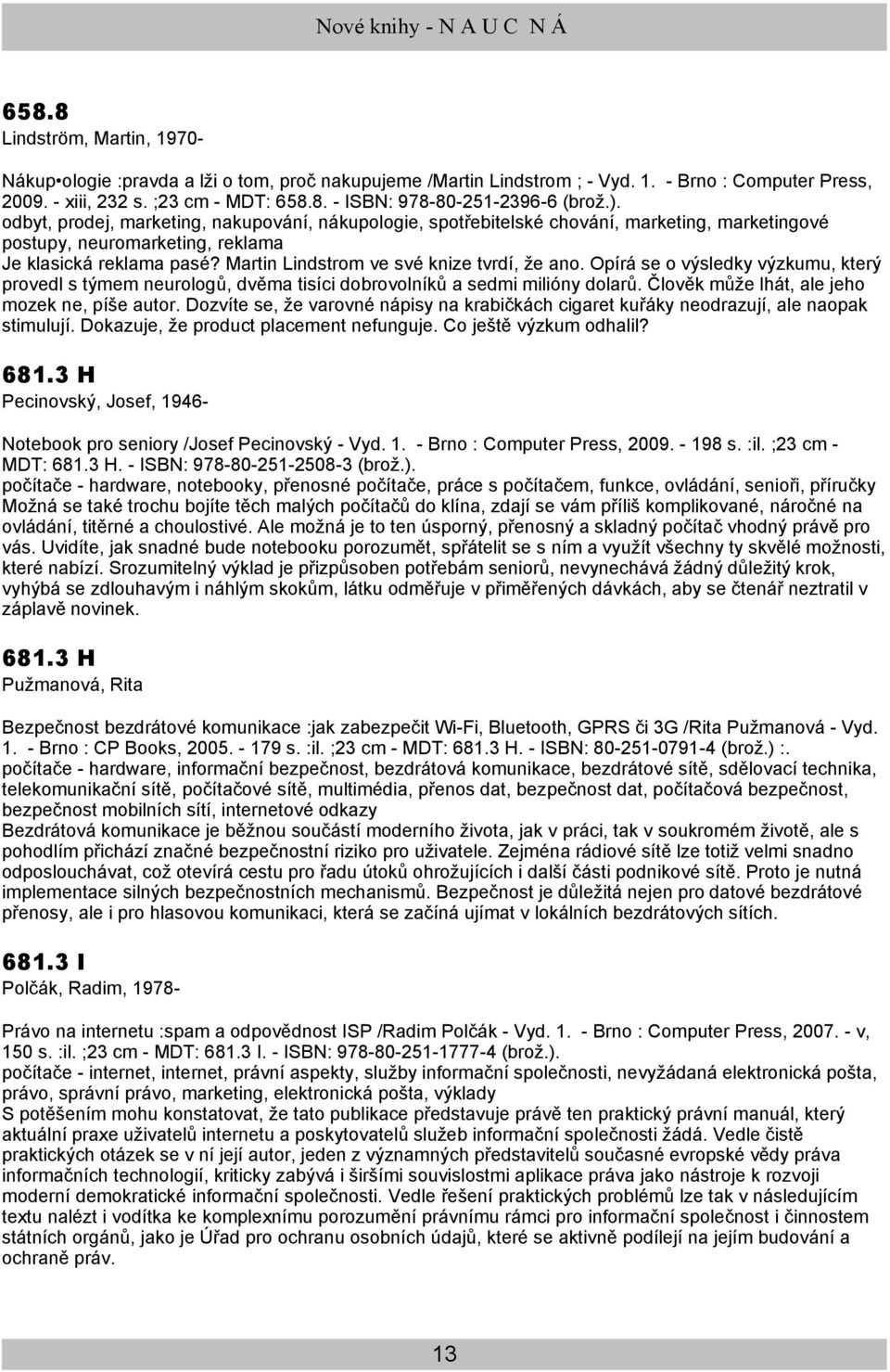 Martin Lindstrom ve své knize tvrdí, že ano. Opírá se o výsledky výzkumu, který provedl s týmem neurologů, dvěma tisíci dobrovolníků a sedmi milióny dolarů.