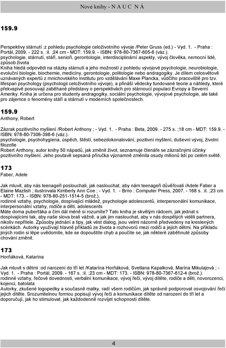 psychologie, stárnutí, stáří, senioři, gerontologie, interdisciplinární aspekty, vývoj člověka, nemocní lidé, způsob života Kniha hledá odpovědi na otázky stárnutí a jeho možností z pohledu vývojové