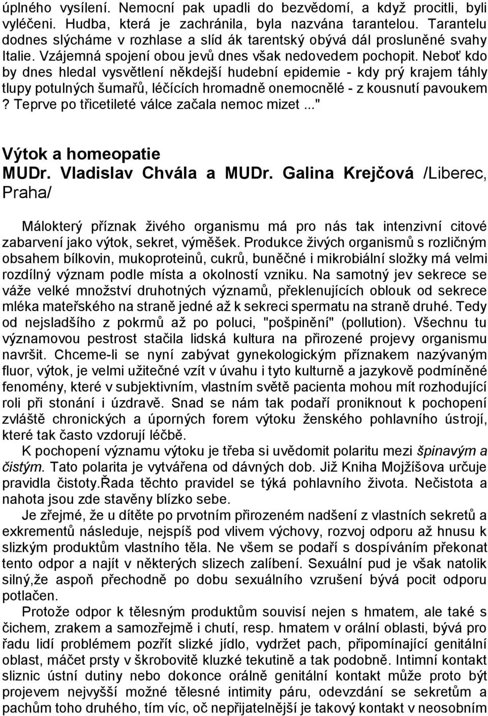 Neboť kdo by dnes hledal vysvětlení někdejší hudební epidemie - kdy prý krajem táhly tlupy potulných šumařů, léčících hromadně onemocnělé - z kousnutí pavoukem?