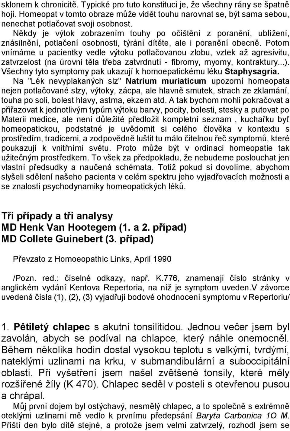 Potom vnímáme u pacientky vedle výtoku potlačovanou zlobu, vztek aţ agresivitu, zatvrzelost (na úrovni těla třeba zatvrdnutí - fibromy, myomy, kontraktury...).