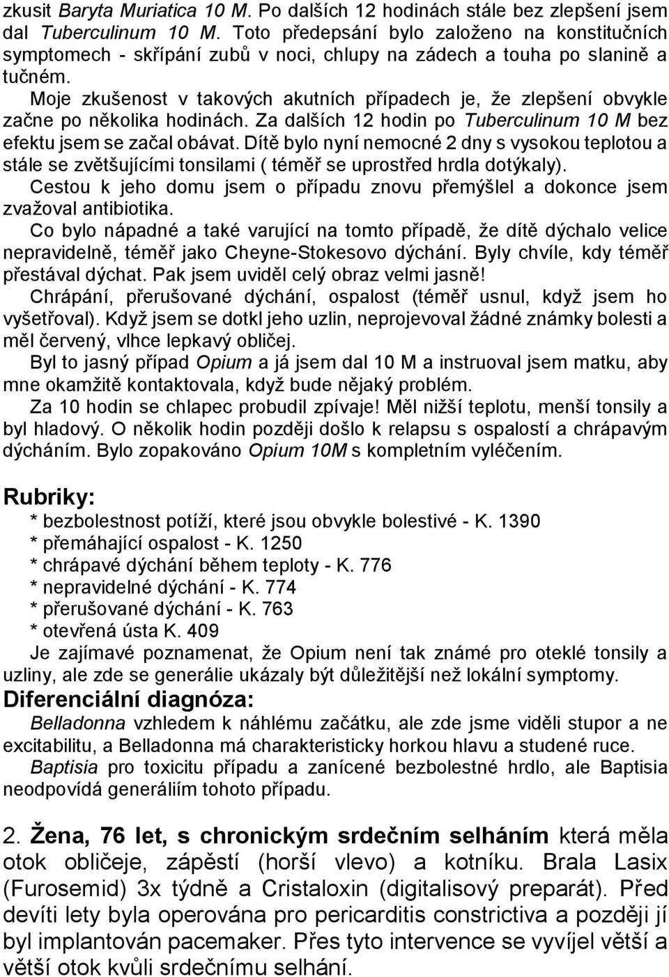 Moje zkušenost v takových akutních případech je, ţe zlepšení obvykle začne po několika hodinách. Za dalších 12 hodin po Tuberculinum 10 M bez efektu jsem se začal obávat.