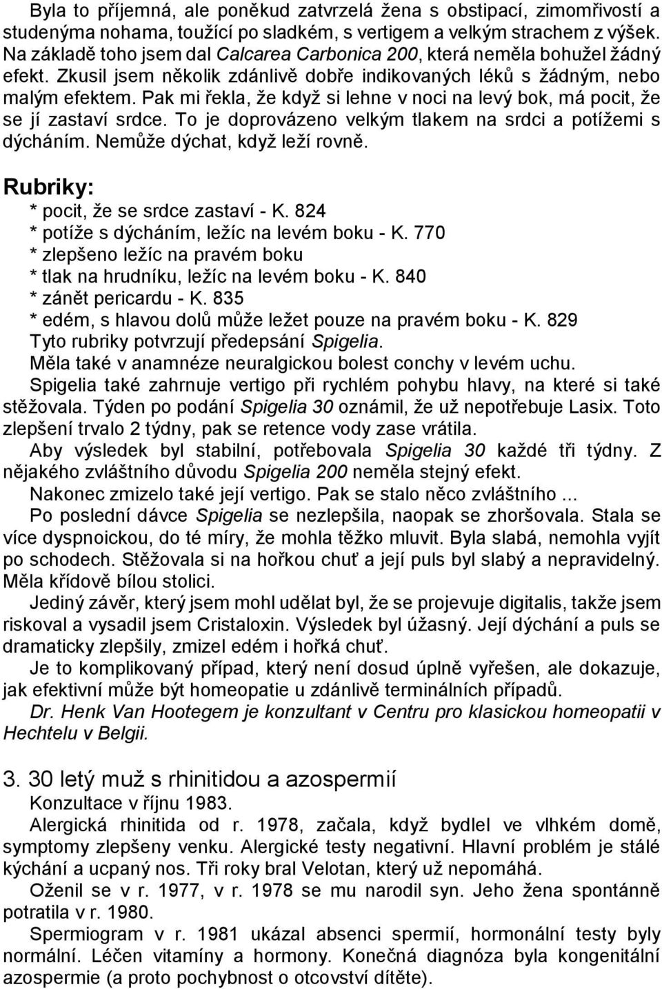 Pak mi řekla, ţe kdyţ si lehne v noci na levý bok, má pocit, ţe se jí zastaví srdce. To je doprovázeno velkým tlakem na srdci a potíţemi s dýcháním. Nemůţe dýchat, kdyţ leţí rovně.