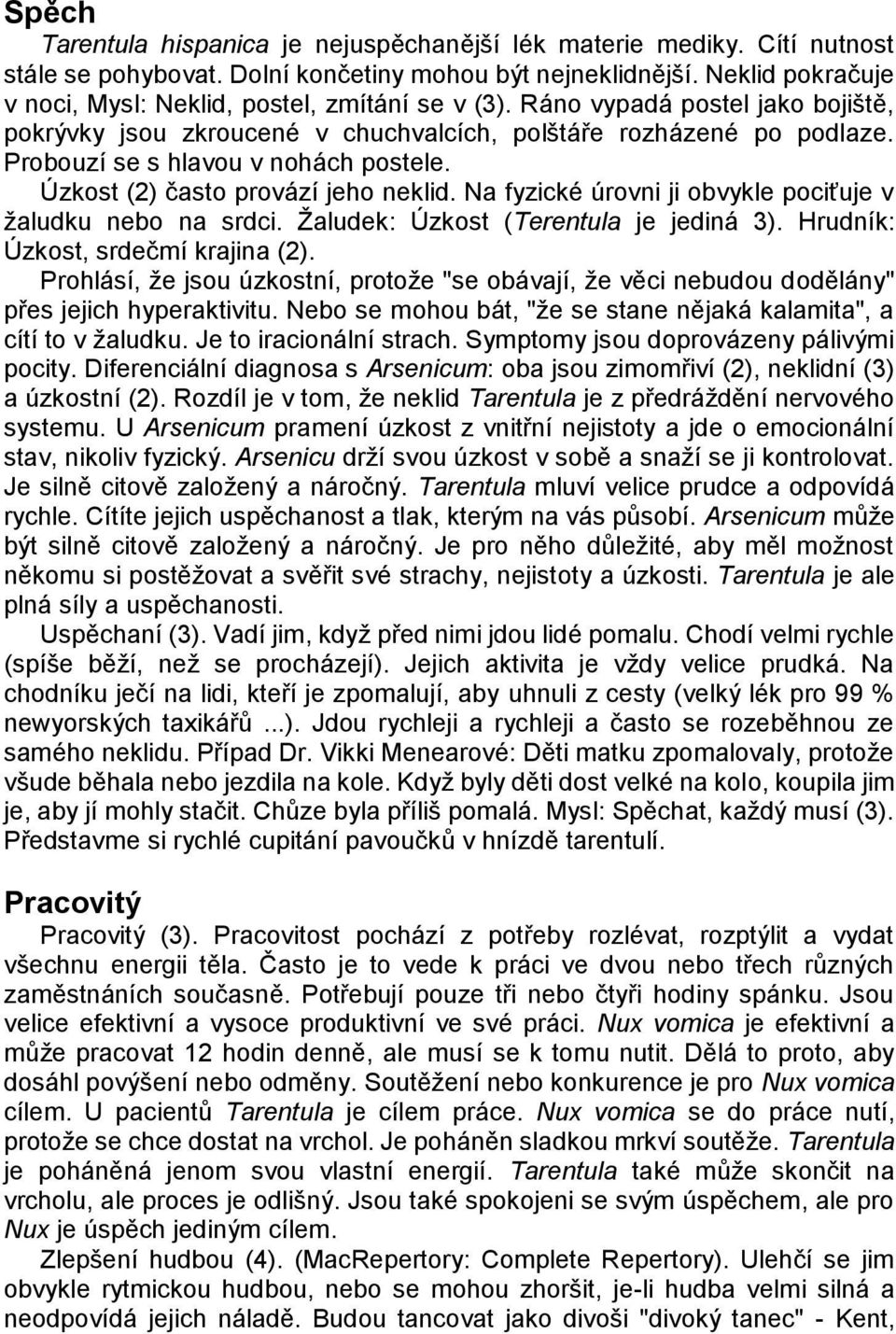 Probouzí se s hlavou v nohách postele. Úzkost (2) často provází jeho neklid. Na fyzické úrovni ji obvykle pociťuje v ţaludku nebo na srdci. Ţaludek: Úzkost (Terentula je jediná 3).