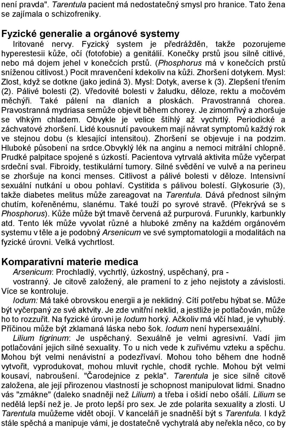 (Phosphorus má v konečcích prstů sníţenou citlivost.) Pocit mravenčení kdekoliv na kůţi. Zhoršení dotykem. Mysl: Zlost, kdyţ se dotkne (jako jediná 3). Mysl: Dotyk, averse k (3). Zlepšení třením (2).