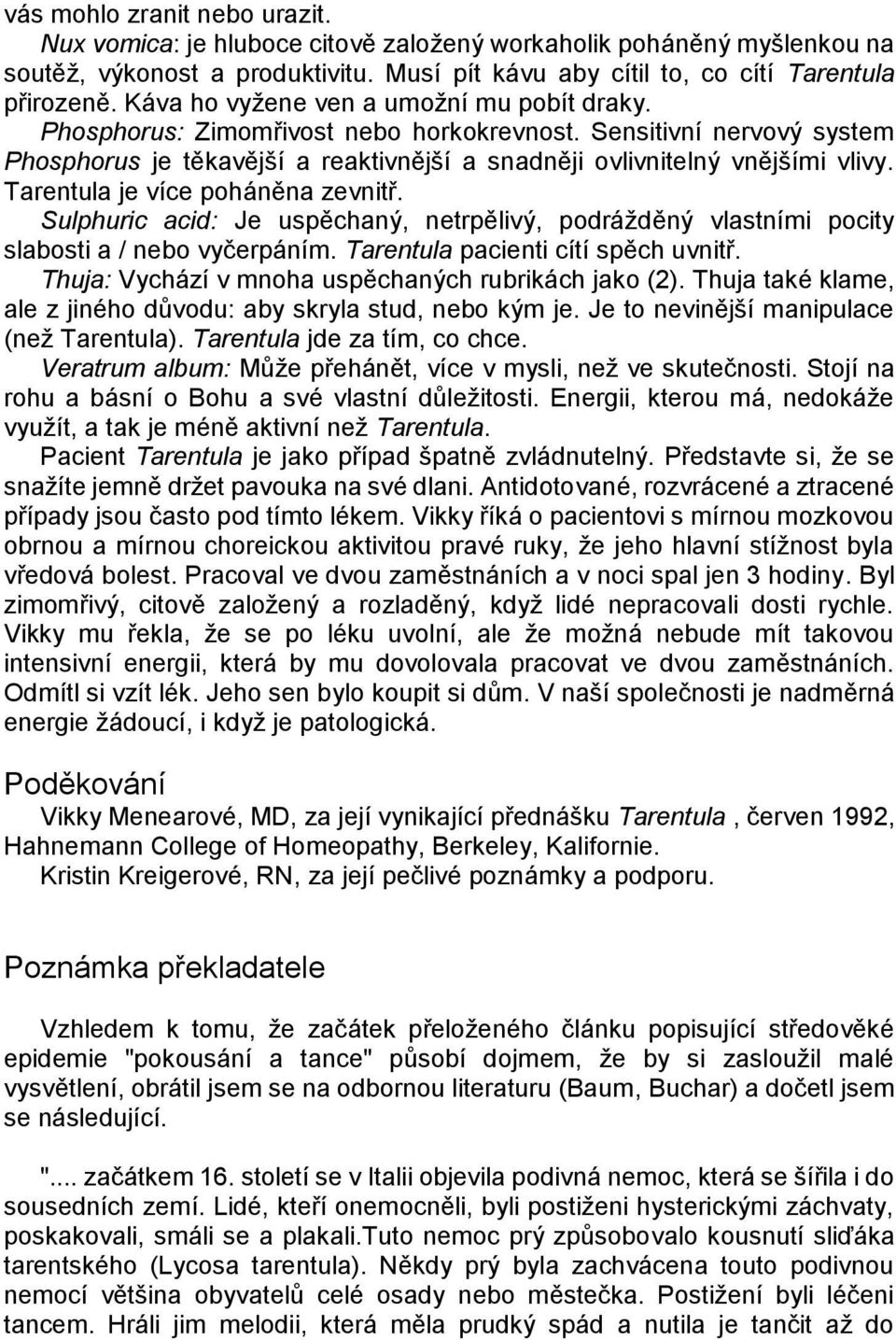 Tarentula je více poháněna zevnitř. Sulphuric acid: Je uspěchaný, netrpělivý, podráţděný vlastními pocity slabosti a / nebo vyčerpáním. Tarentula pacienti cítí spěch uvnitř.