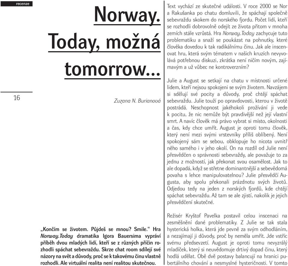 Skrze chat room sdílejí své názory na svět a důvody, proč se k takovému činu vlastně rozhodli. Ale virtuální realita není realitou skutečnou. Text vychází ze skutečné události.