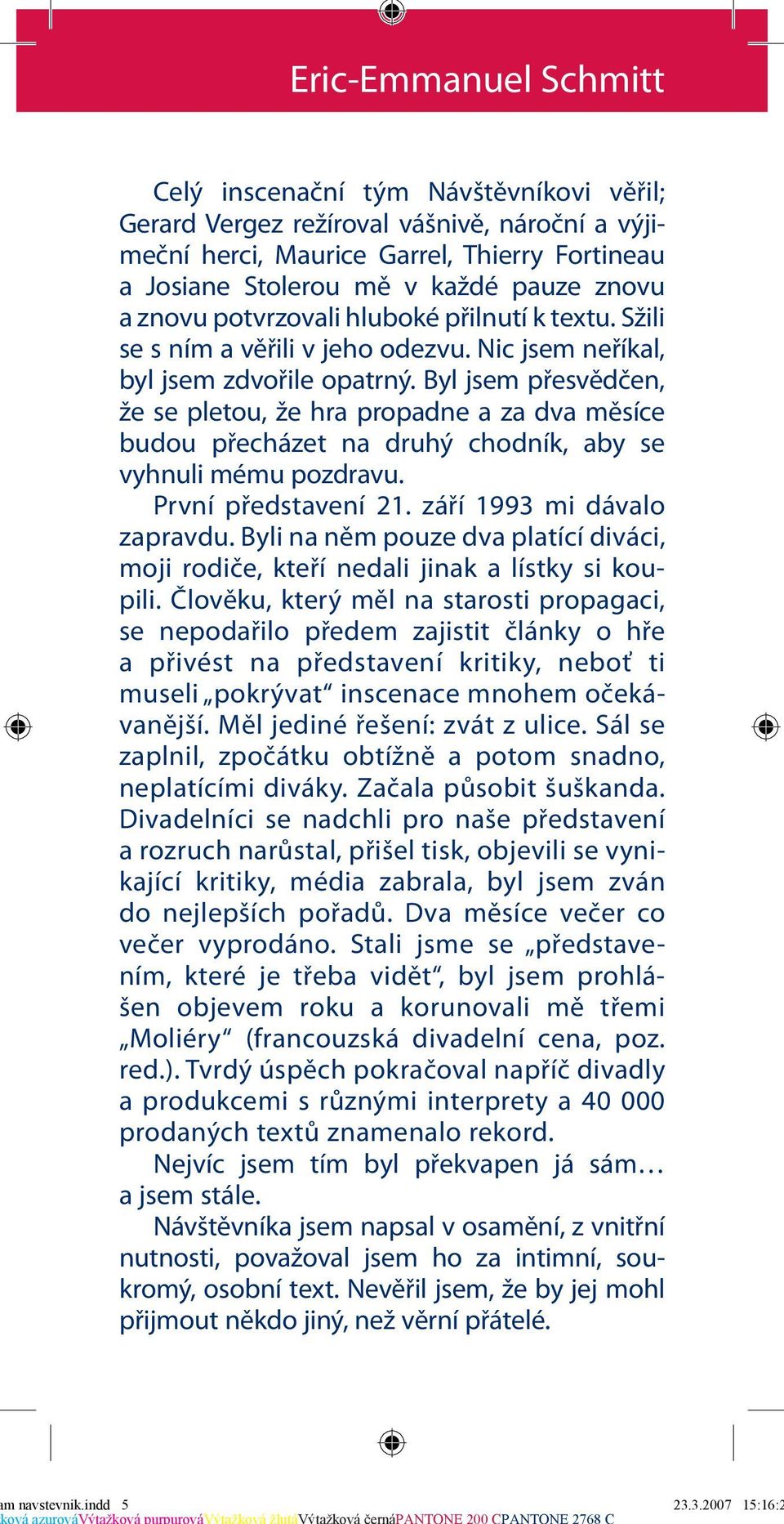 Byl jsem přesvědčen, že se pletou, že hra propadne a za dva měsíce budou přecházet na druhý chodník, aby se vyhnuli mému pozdravu. První představení 21. září 1993 mi dávalo zapravdu.