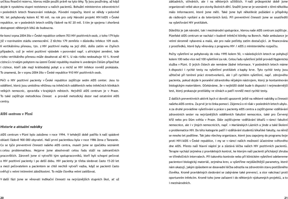 na rok pro celý Národní projekt HIV/AIDS v České republice, se v posledních letech snížily řádově na Kč 20 mil. S tím je spojena i zhoršená dostupnost některých léků do budoucna.