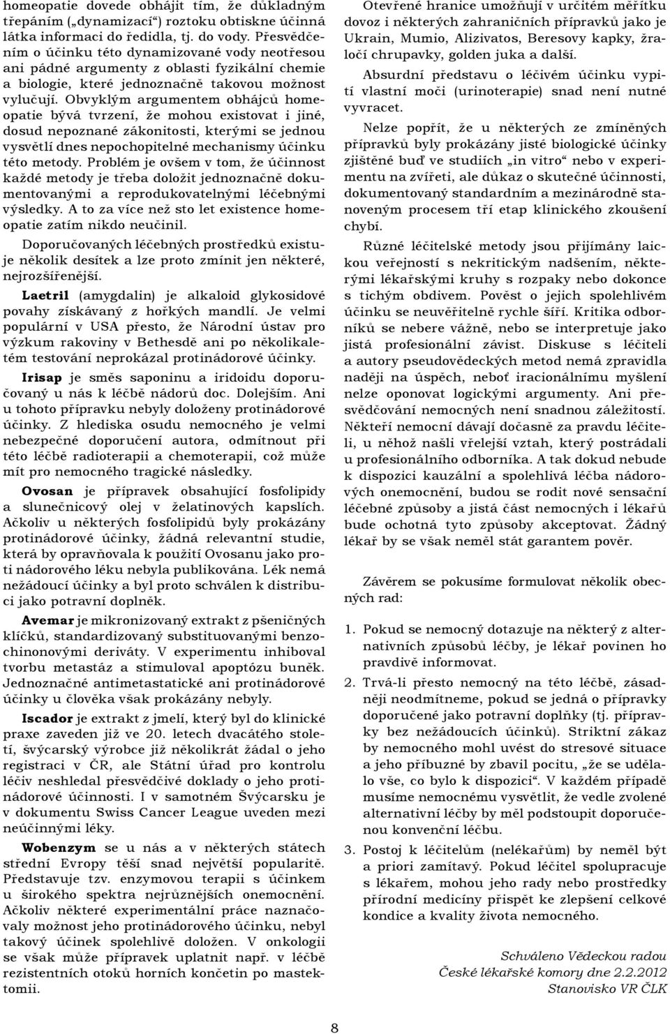 Obvyklým argumentem obhájců homeopatie bývá tvrzení, že mohou existovat i jiné, dosud nepoznané zákonitosti, kterými se jednou vysvětlí dnes nepochopitelné mechanismy účinku této metody.