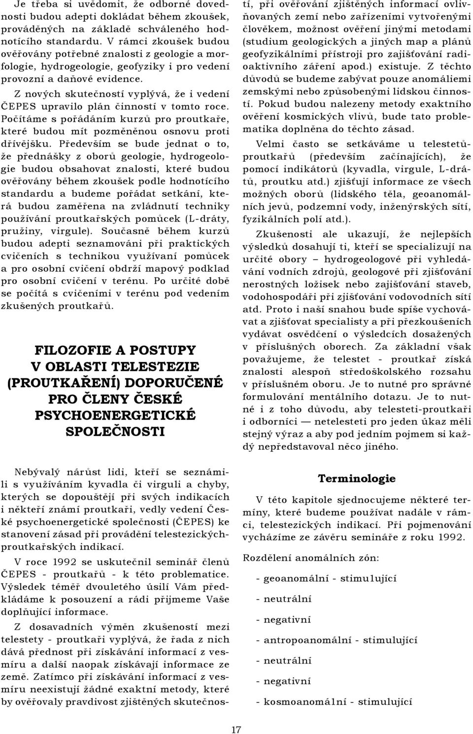 Z nových skutečností vyplývá, že i vedení ČEPES upravilo plán činností v tomto roce. Počítáme s pořádáním kurzů pro proutkaře, které budou mít pozměněnou osnovu proti dřívějšku.