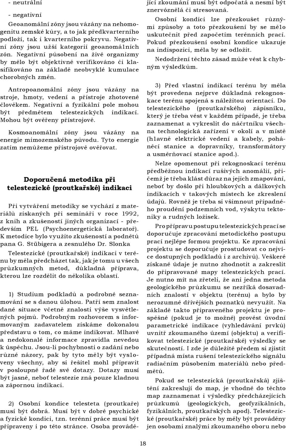 Antropoanomální zóny jsou vázány na stroje, hmoty, vedení a přístroje zhotovené člověkem. Negativní a fyzikální pole mohou být předmětem telestezických indikací. Mohou být ověřeny přístrojově.