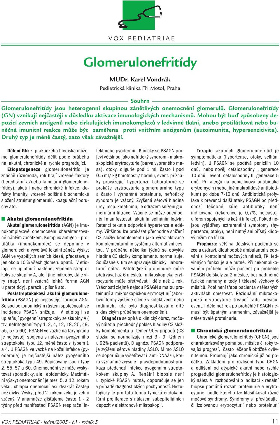 Mohou být buď způsobeny depozicí zevních antigenů nebo cirkulujících imunokomplexů v ledvinné tkáni, anebo protilátková nebo buněčná imunitní reakce může být zaměřena proti vnitřním antigenům