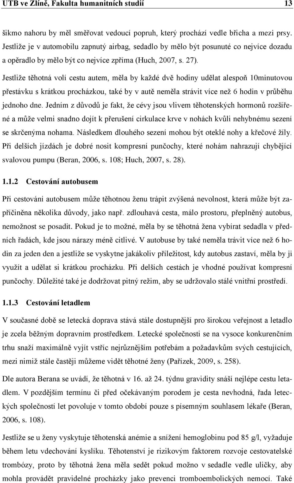 Jestliţe těhotná volí cestu autem, měla by kaţdé dvě hodiny udělat alespoň 10minutovou přestávku s krátkou procházkou, také by v autě neměla strávit více neţ 6 hodin v průběhu jednoho dne.