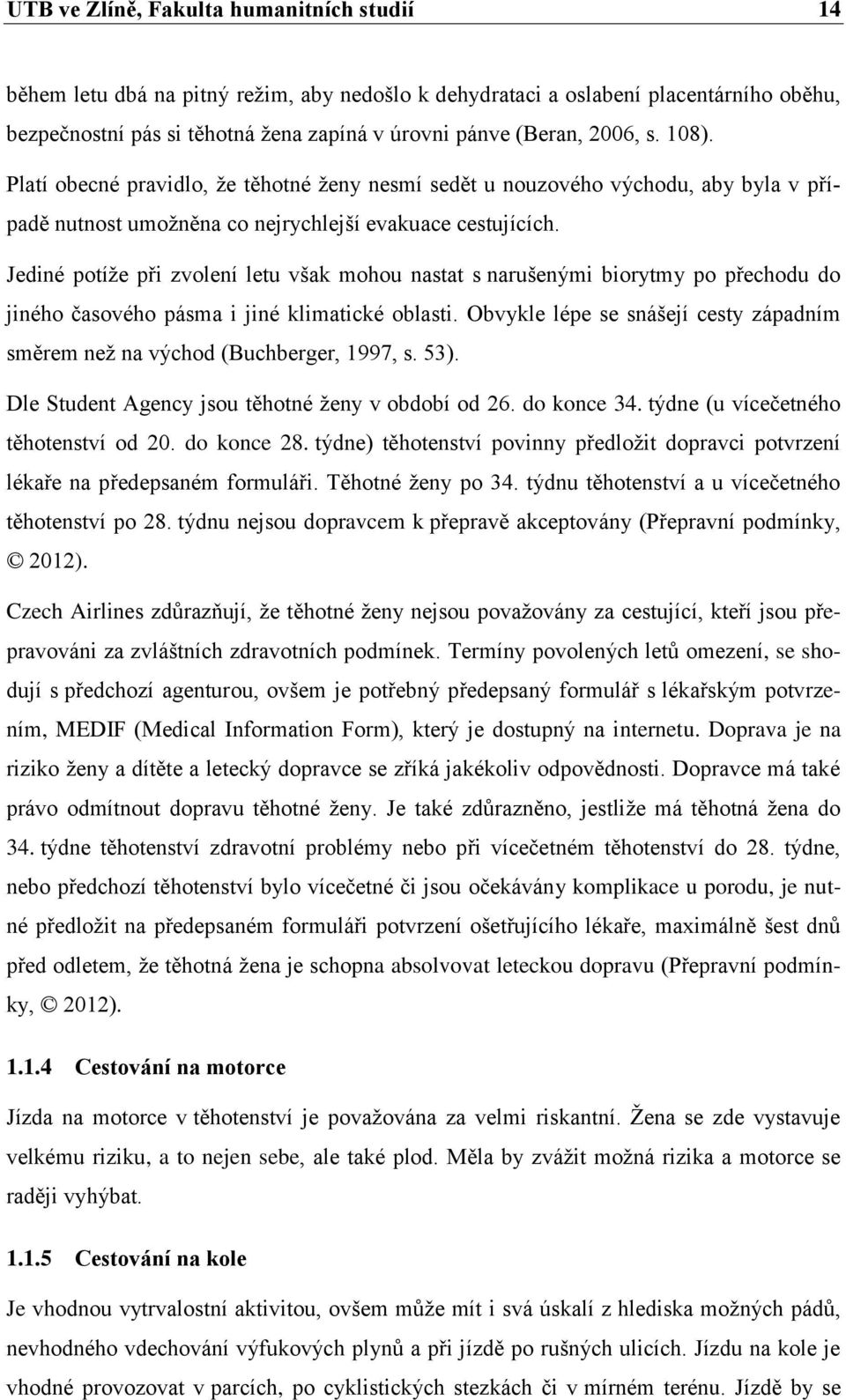 Jediné potíţe při zvolení letu však mohou nastat s narušenými biorytmy po přechodu do jiného časového pásma i jiné klimatické oblasti.