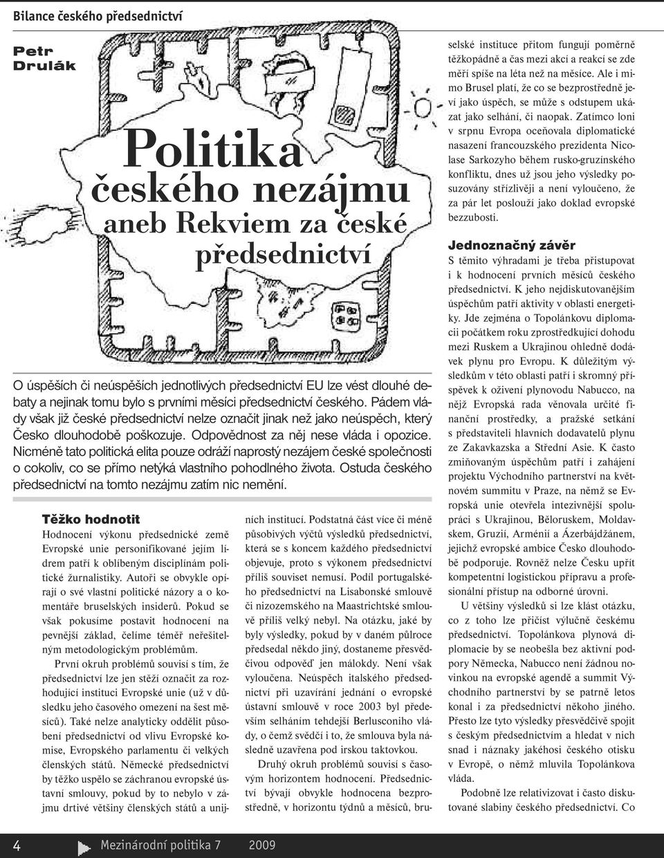 Nicméně tato politická elita pouze odráží naprostý nezájem české společnosti o cokoliv, co se přímo netýká vlastního pohodlného života. Ostuda českého předsednictví na tomto nezájmu zatím nic nemění.