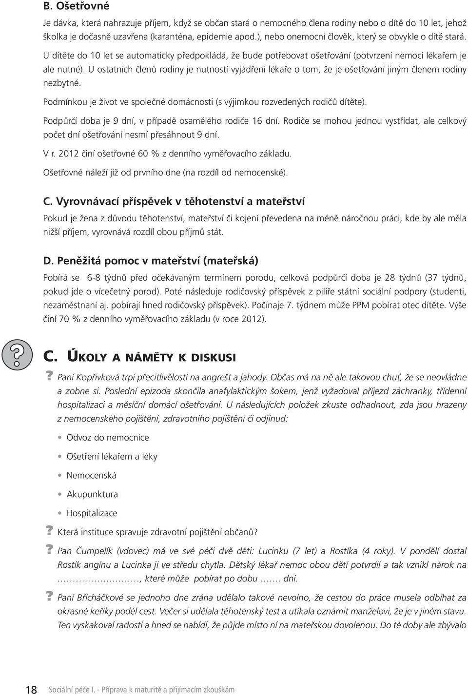 U ostatních členů rodiny je nutností vyjádření lékaře o tom, že je ošetřování jiným členem rodiny nezbytné. Podmínkou je život ve společné domácnosti (s výjimkou rozvedených rodičů dítěte).