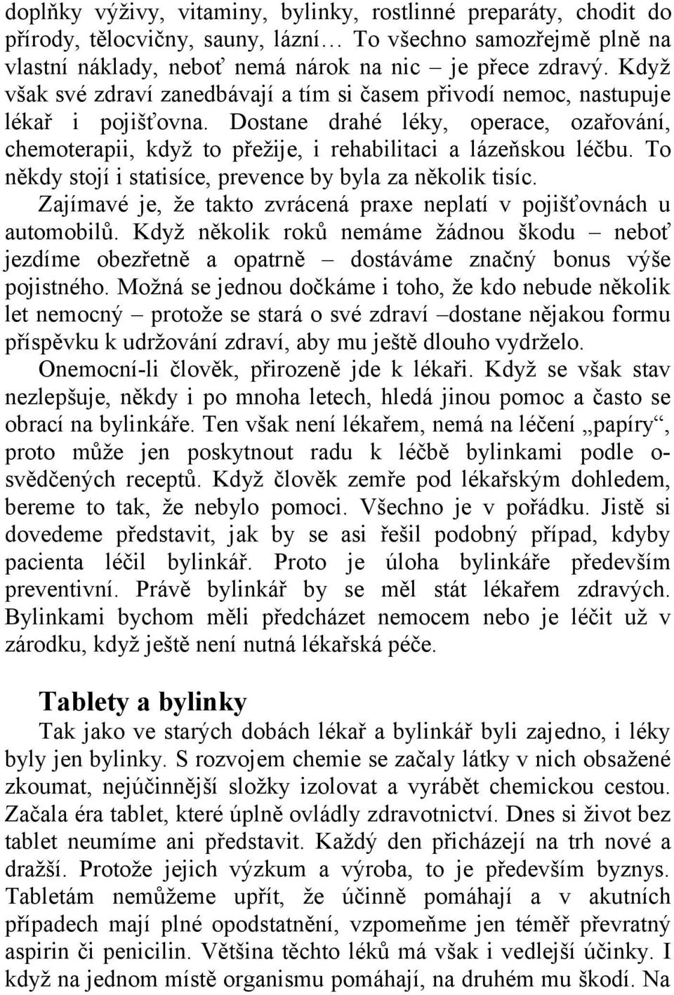 To někdy stojí i statisíce, prevence by byla za několik tisíc. Zajímavé je, že takto zvrácená praxe neplatí v pojišťovnách u automobilů.