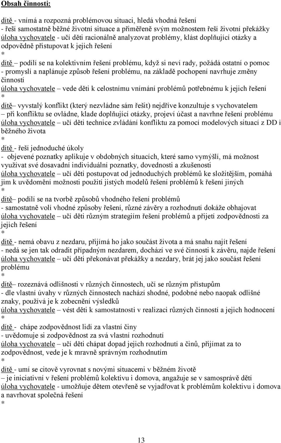 naplánuje způsob řešení problému, na základě pochopení navrhuje změny činností úloha vychovatele vede děti k celostnímu vnímání problémů potřebnému k jejich řešení dítě vyvstalý konflikt (který