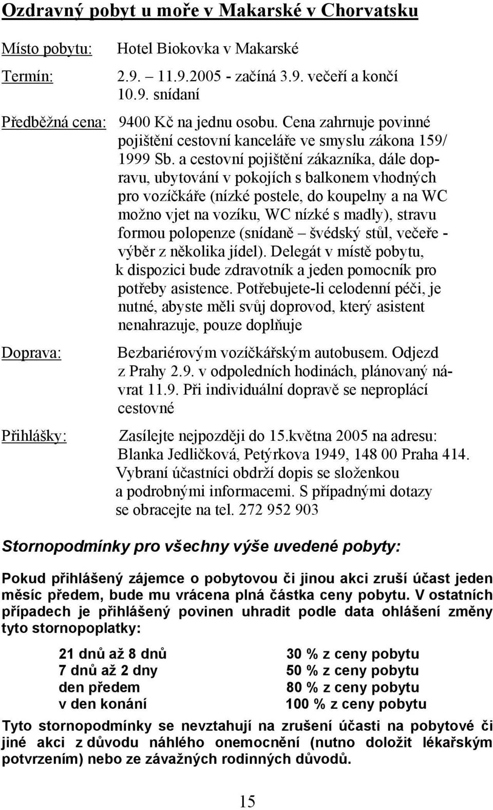 a cestovní pojištění zákazníka, dále dopravu, ubytování v pokojích s balkonem vhodných pro vozíčkáře (nízké postele, do koupelny a na WC možno vjet na vozíku, WC nízké s madly), stravu formou