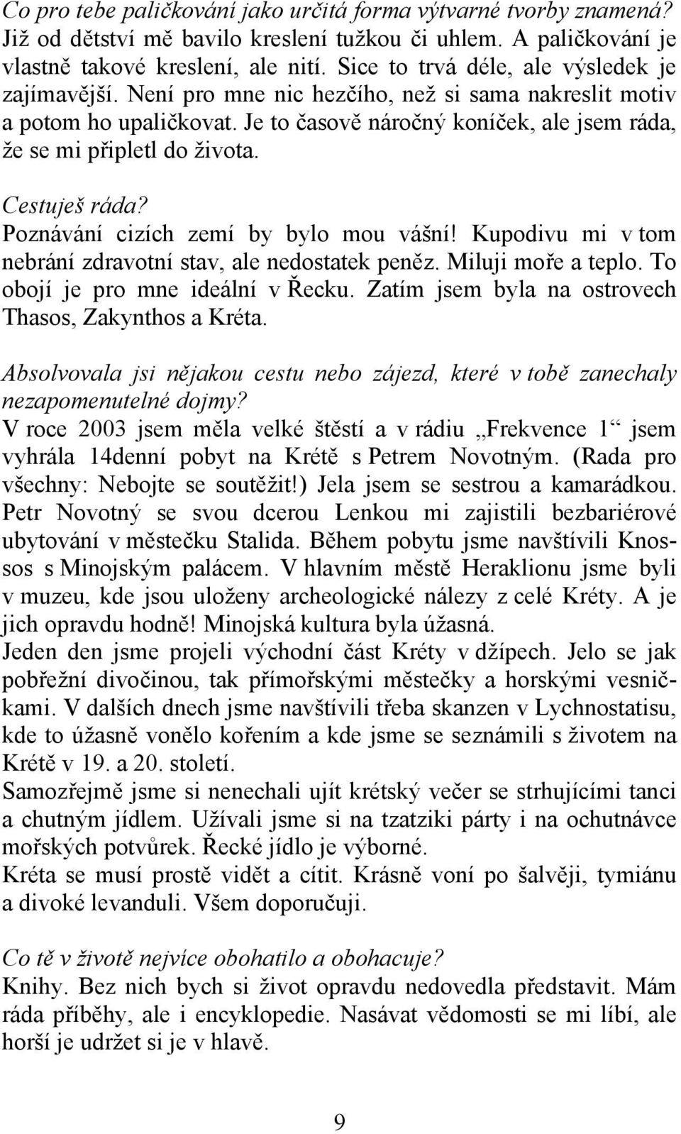 Cestuješ ráda? Poznávání cizích zemí by bylo mou vášní! Kupodivu mi v tom nebrání zdravotní stav, ale nedostatek peněz. Miluji moře a teplo. To obojí je pro mne ideální v Řecku.