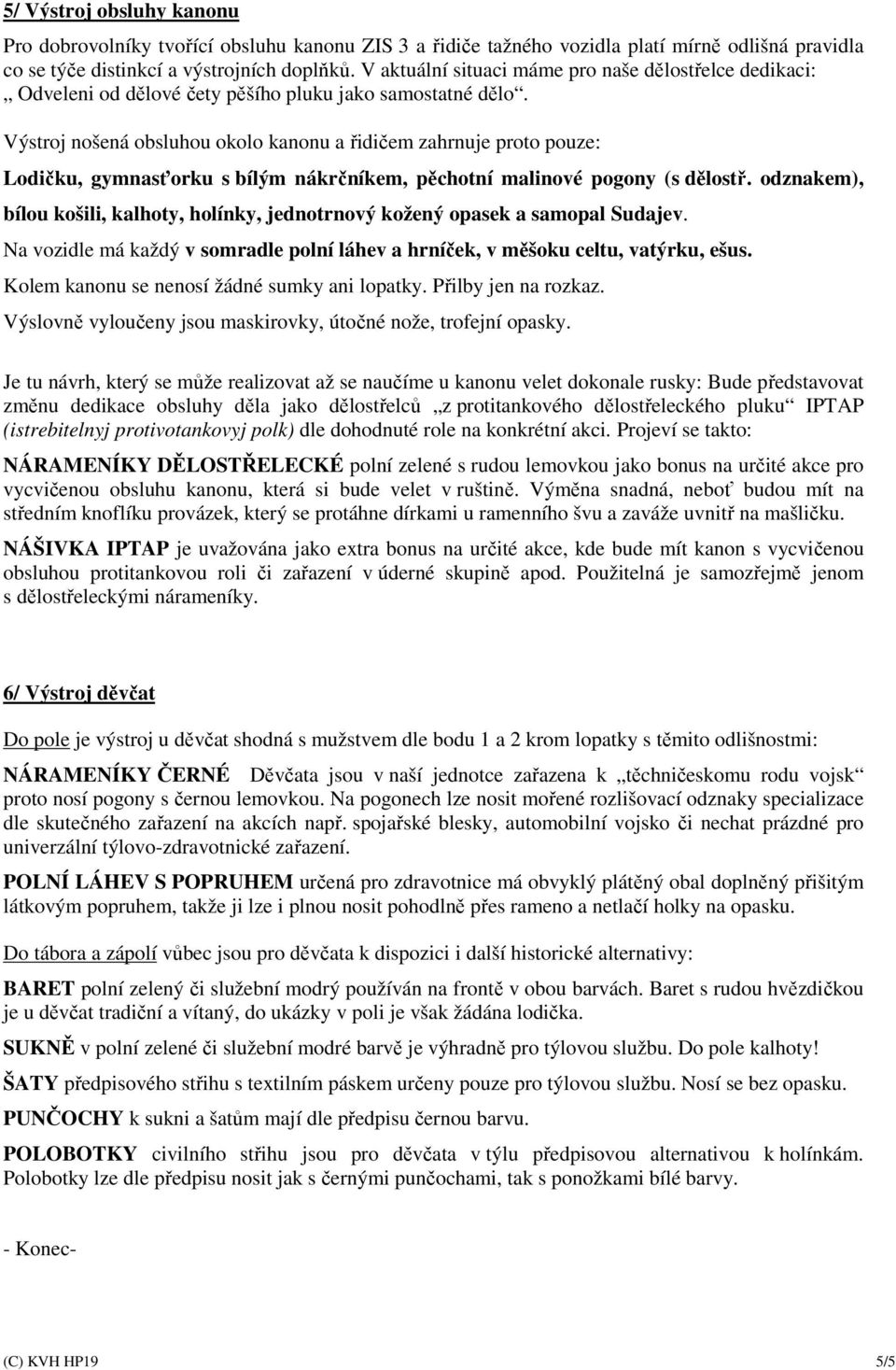 Výstroj nošená obsluhou okolo kanonu a řidičem zahrnuje proto pouze: Lodičku, gymnasťorku s bílým nákrčníkem, pěchotní malinové pogony (s dělostř.