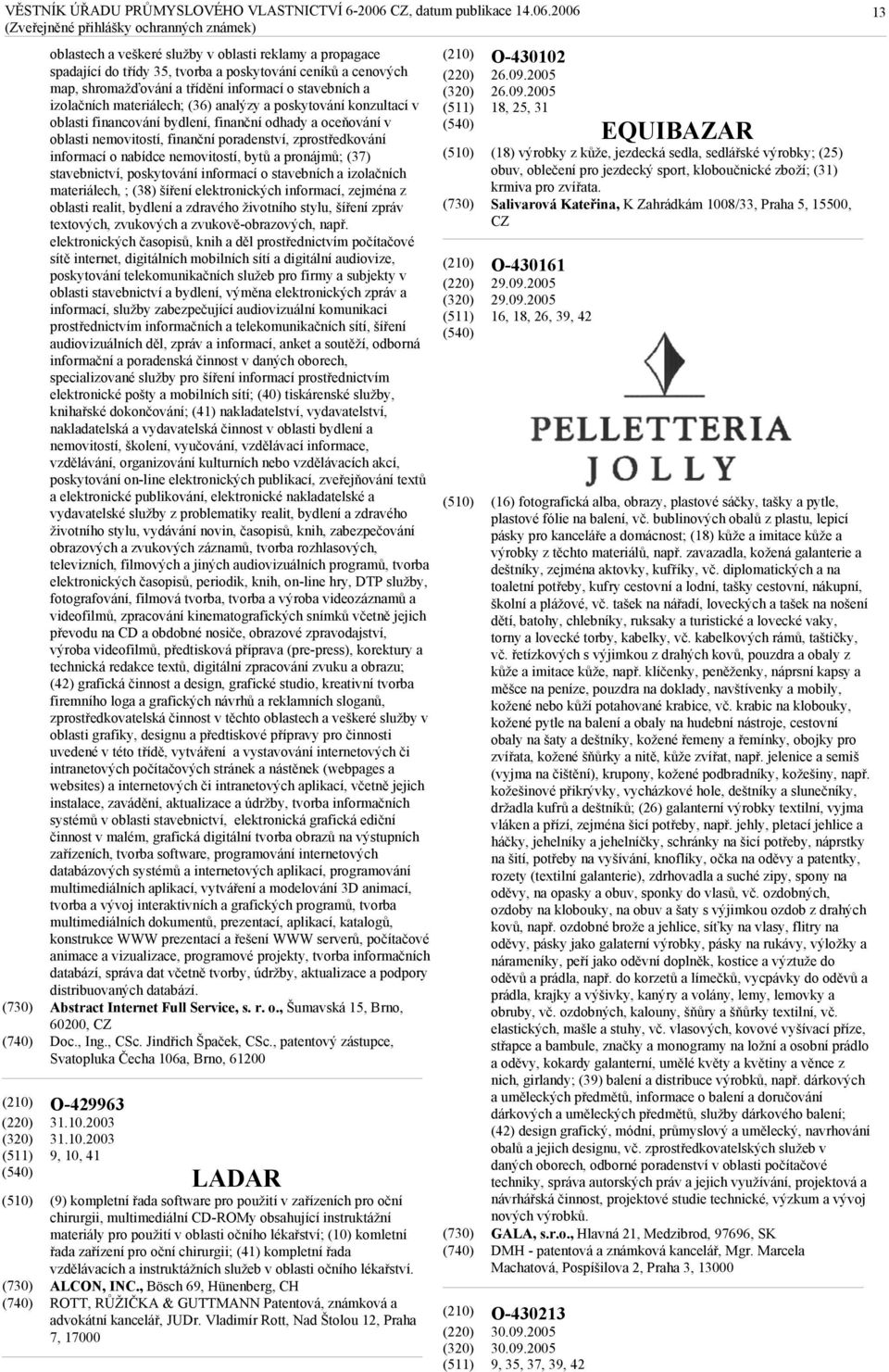 pronájmů; (37) stavebnictví, poskytování informací o stavebních a izolačních materiálech, ; (38) šíření elektronických informací, zejména z oblasti realit, bydlení a zdravého životního stylu, šíření