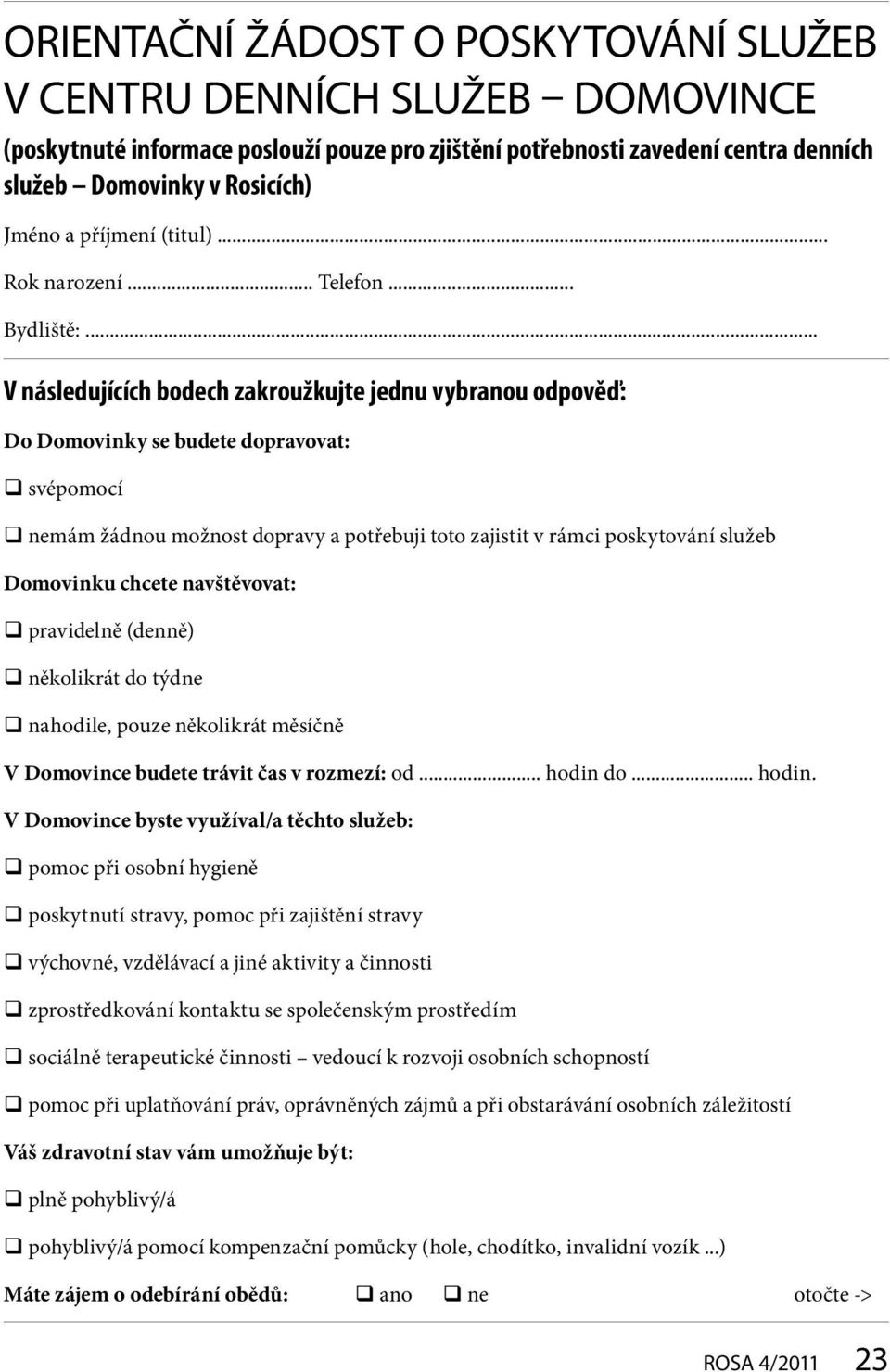 .. V následujících bodech zakroužkujte jednu vybranou odpověď: Do Domovinky se budete dopravovat: svépomocí nemám žádnou možnost dopravy a potřebuji toto zajistit v rámci poskytování služeb Domovinku