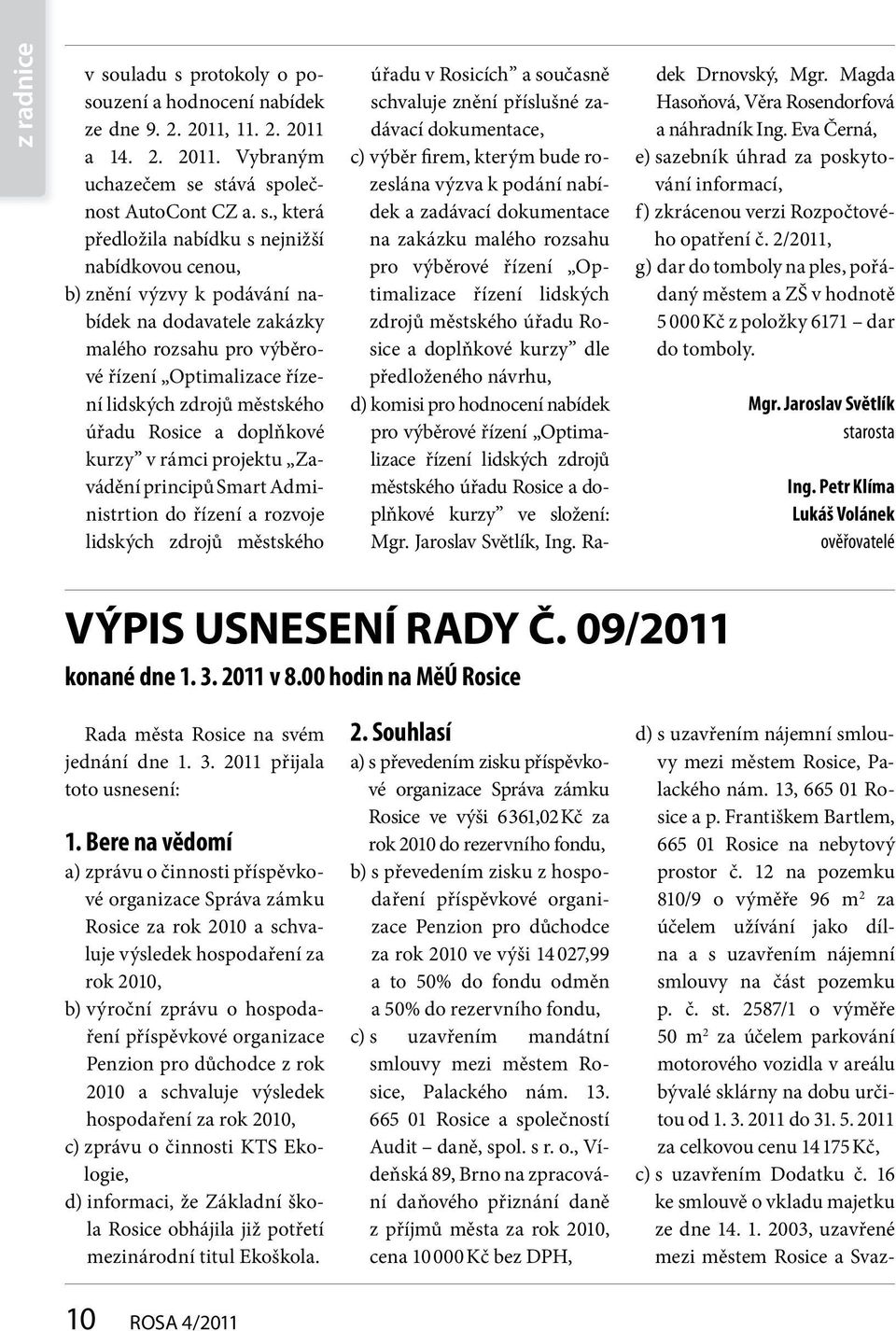 protokoly o posouzení a hodnocení nabídek ze dne 9. 2. 2011, 11. 2. 2011 a 14. 2. 2011. Vybraným uchazečem se