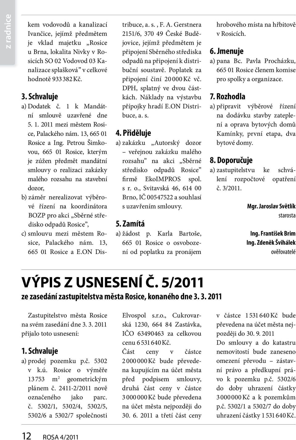 Petrou Šimkovou, 665 01 Rosice, kterým je zúžen předmět mandátní smlouvy o realizaci zakázky malého rozsahu na stavební dozor, b) záměr nerealizovat výběrové řízení na koordinátora BOZP pro akci