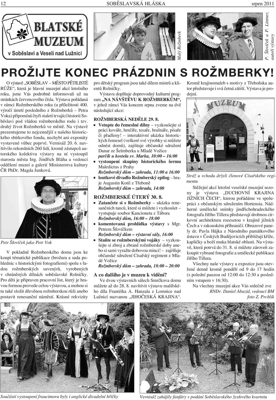 Výstava pořádaná v rámci Rožmberského roku (u příležitosti 400. výročí úmrtí posledního z Rožmberků Petra Voka) připomíná čtyři staletí trvající historii Soběslavi pod vládou rožmberského rodu i tzv.