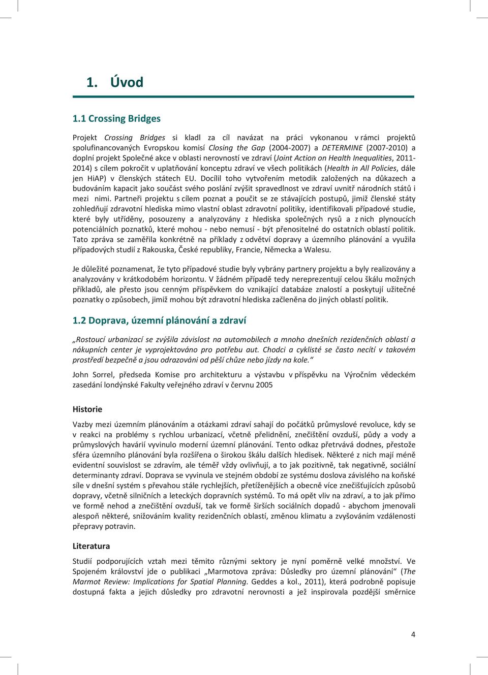 doplní projekt Společné akce v oblasti nerovností ve zdraví (Joint Action on Health Inequalities, 2011-2014) s cílem pokročit v uplatňování konceptu zdraví ve všech politikách (Health in All