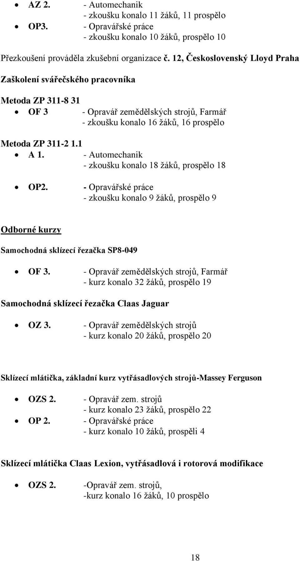 - Automechanik - zkoušku konalo 18 žáků, prospělo 18 OP2. - Opravářské práce - zkoušku konalo 9 žáků, prospělo 9 Odborné kurzy Samochodná sklízecí řezačka SP8-049 OF 3.