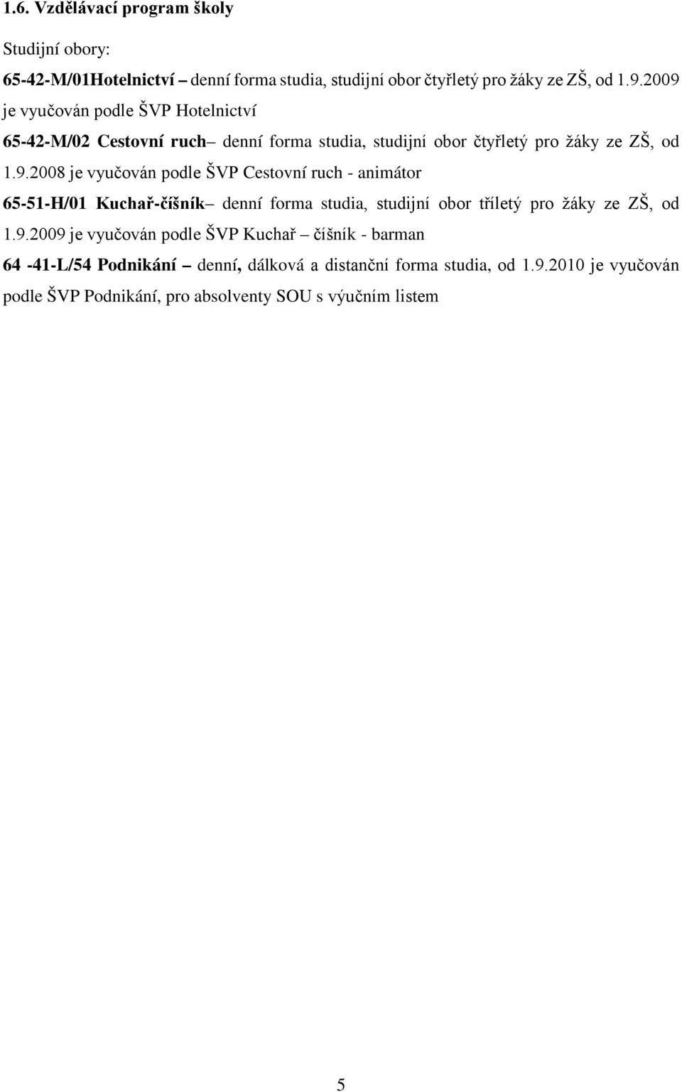 9.2009 je vyučován podle ŠVP Kuchař číšník - barman 64-41-L/54 Podnikání denní, dálková a distanční forma studia, od 1.9.2010 je vyučován podle ŠVP Podnikání, pro absolventy SOU s výučním listem 5