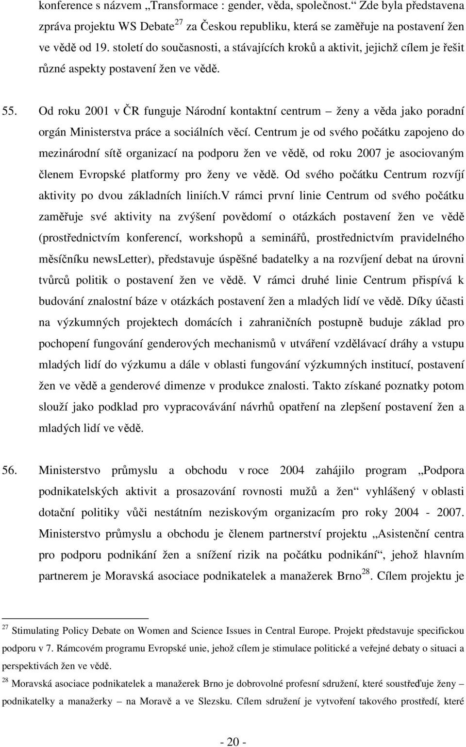 Od roku 2001 v ČR funguje Národní kontaktní centrum ženy a věda jako poradní orgán Ministerstva práce a sociálních věcí.