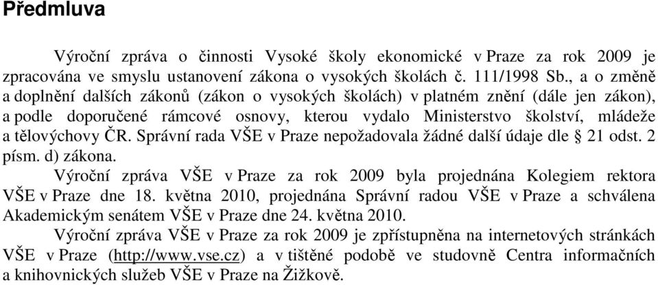 Správní rada VŠE v Praze nepožadovala žádné další údaje dle 21 odst. 2 písm. d) zákona. Výroční zpráva VŠE v Praze za rok 2009 byla projednána Kolegiem rektora VŠE v Praze dne 18.