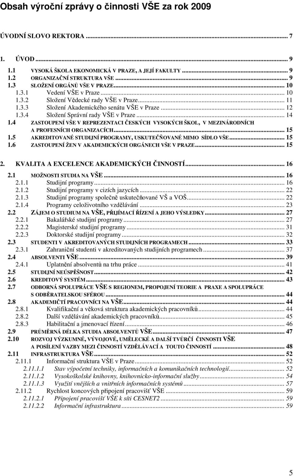 4 ZASTOUPENÍ VŠE V REPREZENTACI ČESKÝCH VYSOKÝCH ŠKOL, V MEZINÁRODNÍCH A PROFESNÍCH ORGANIZACÍCH... 15 1.5 AKREDITOVANÉ STUDIJNÍ PROGRAMY, USKUTEČŇOVANÉ MIMO SÍDLO VŠE... 15 1.6 ZASTOUPENÍ ŽEN V AKADEMICKÝCH ORGÁNECH VŠE V PRAZE.