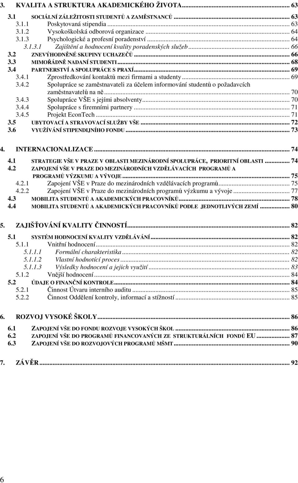 .. 69 3.4.2 Spolupráce se zaměstnavateli za účelem informování studentů o požadavcích zaměstnavatelů na ně... 70 3.4.3 Spolupráce VŠE s jejími absolventy... 70 3.4.4 Spolupráce s firemními partnery.