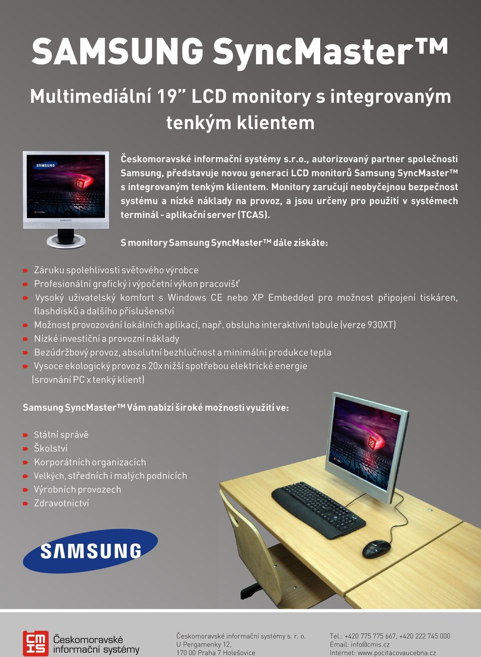 S monitory Samsung SyncMaster dále získáte: Záruku spolehlivosti světového výrobce Profesionální grafický i výpočetní výkon pracovišť Vysoký uživatelský komfort s Windows CE nebo XP Embedded pro