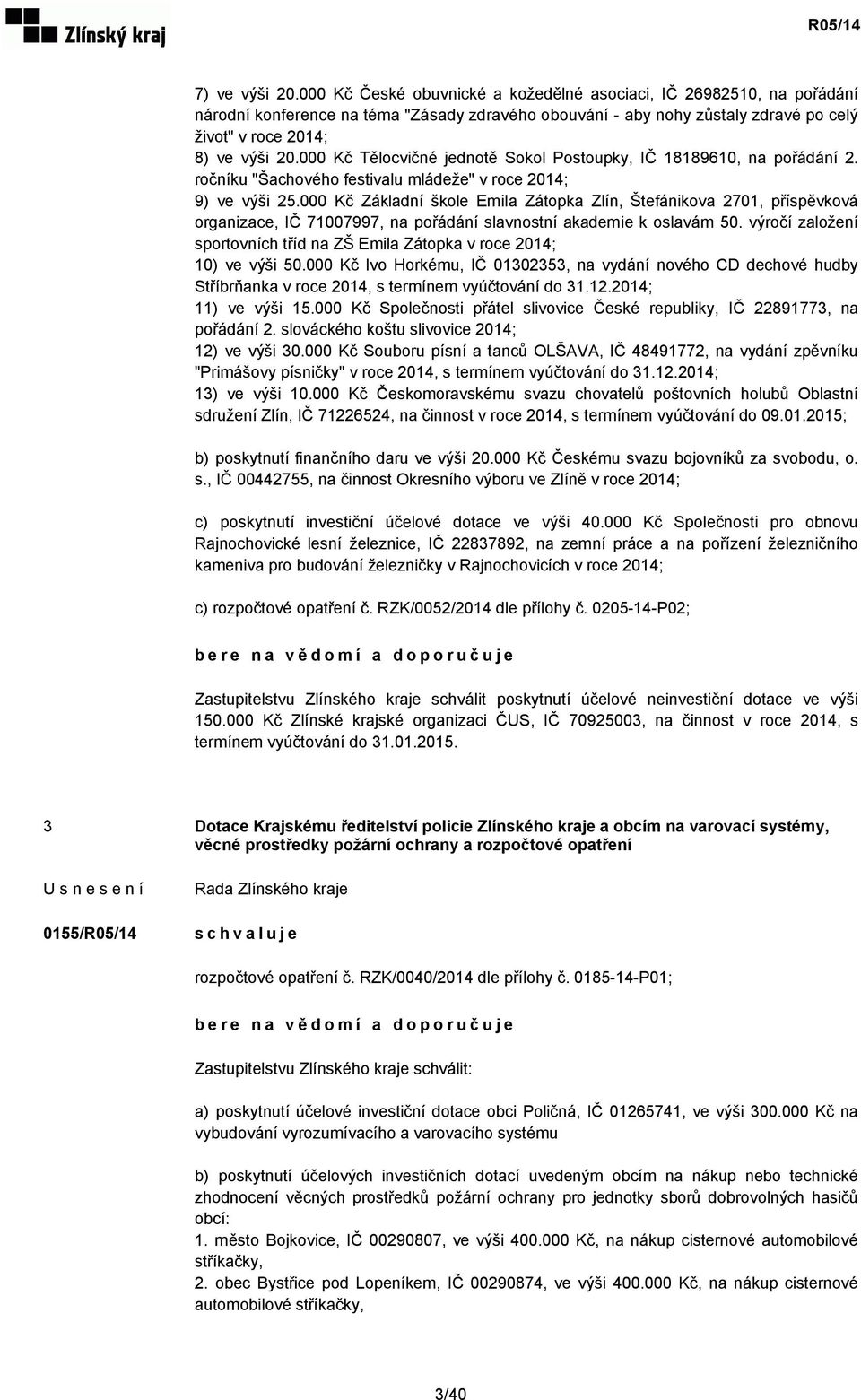 000 Kč Tělocvičné jednotě Sokol Postoupky, IČ 18189610, na pořádání 2. ročníku "Šachového festivalu mládeže" v roce 2014; 9) ve výši 25.