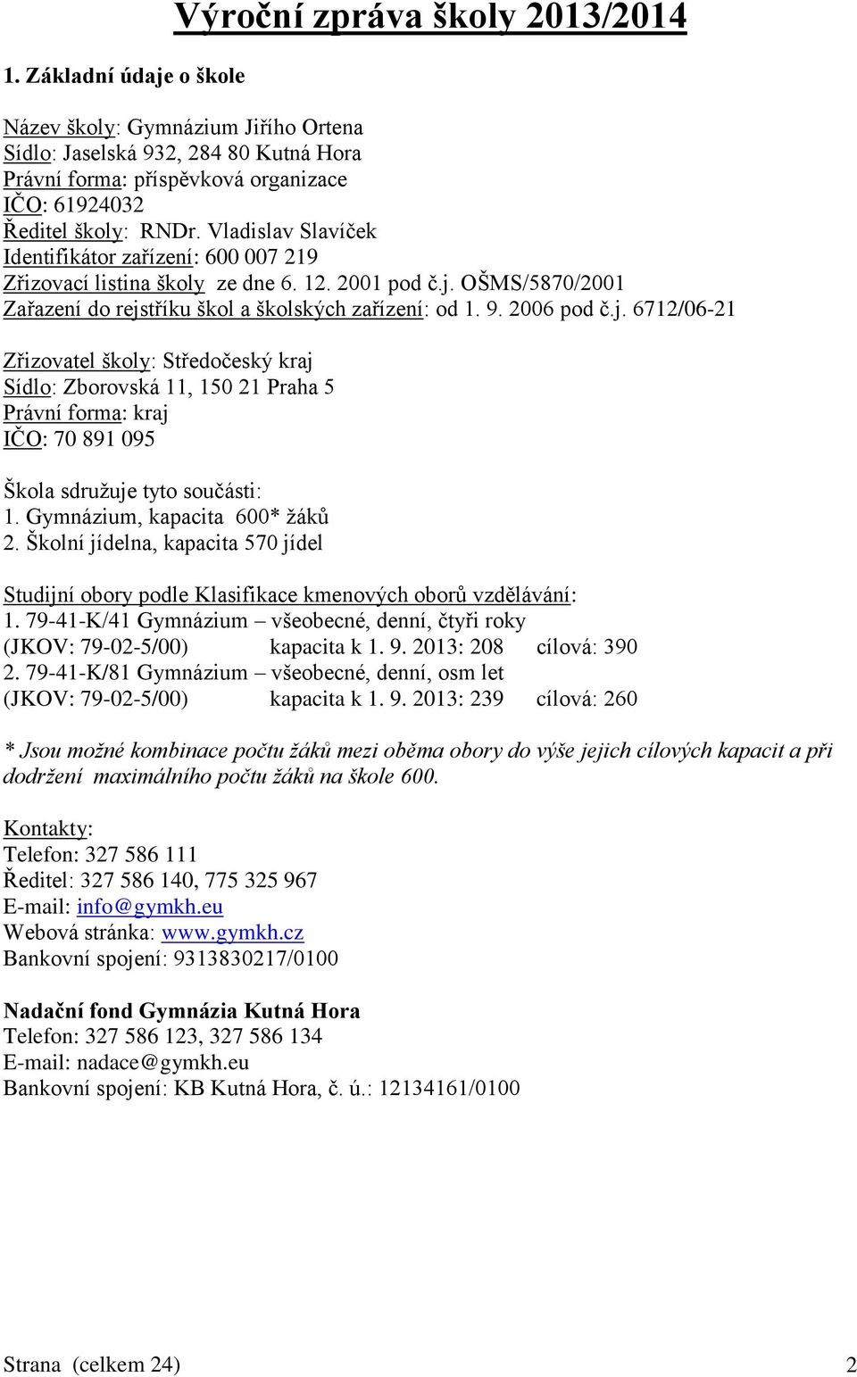 OŠMS/5870/2001 Zařazení do rejstříku škol a školských zařízení: od 1. 9. 2006 pod č.j. 6712/06-21 Zřizovatel školy: Středočeský kraj Sídlo: Zborovská 11, 150 21 Praha 5 Právní forma: kraj IČO: 70 891 095 Škola sdružuje tyto součásti: 1.