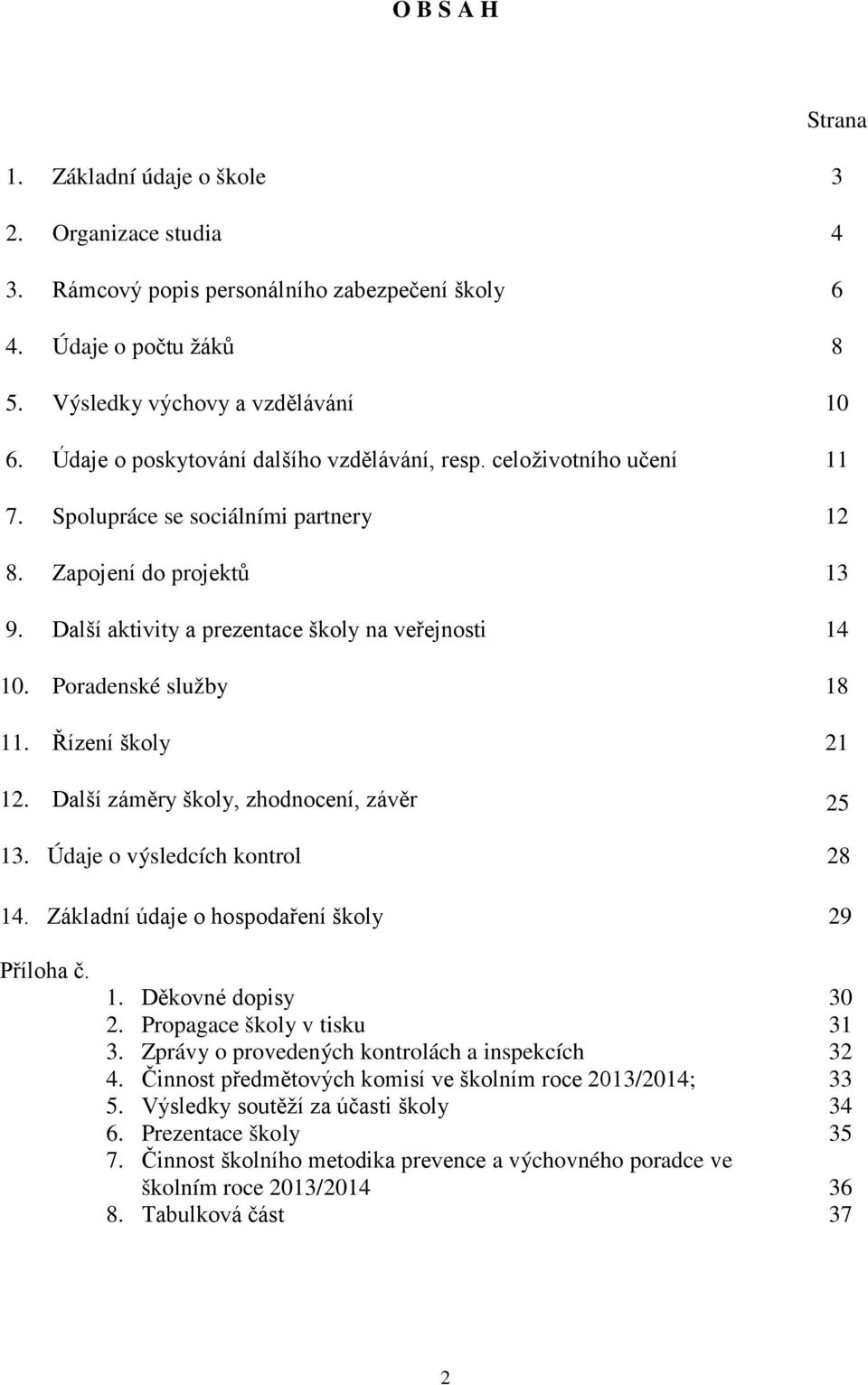 Poradenské služby 18 11. Řízení školy 21 12. Další záměry školy, zhodnocení, závěr 25 13. Údaje o výsledcích kontrol 28 14. Základní údaje o hospodaření školy 29 Příloha č. 1. Děkovné dopisy 30 2.