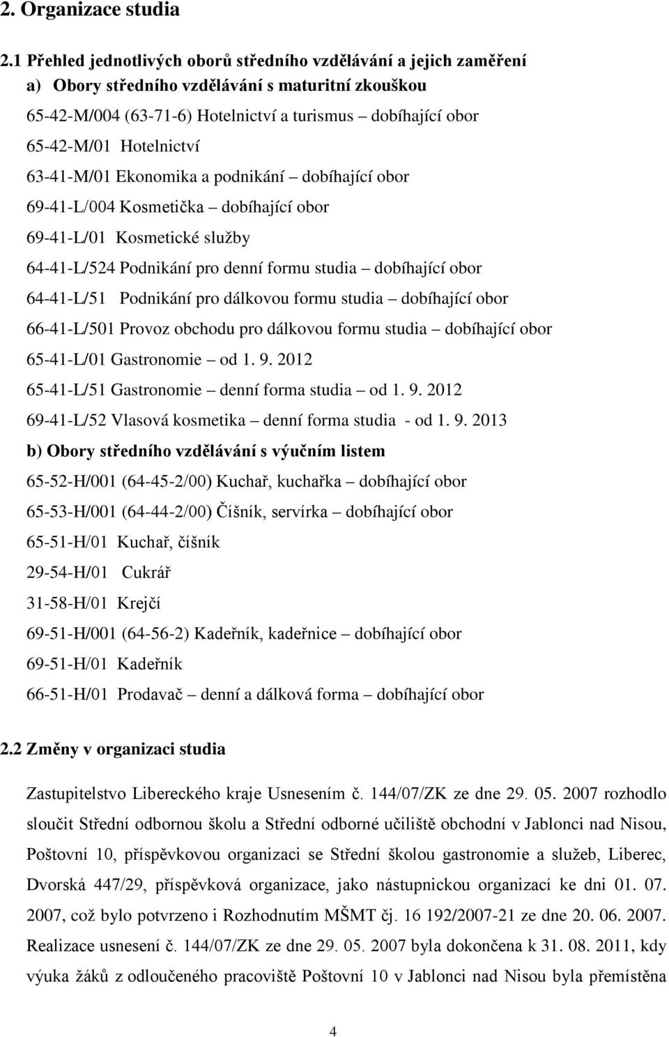 Hotelnictví 63-41-M/01 Ekonomika a podnikání dobíhající obor 69-41-L/004 Kosmetička dobíhající obor 69-41-L/01 Kosmetické služby 64-41-L/524 Podnikání pro denní formu studia dobíhající obor