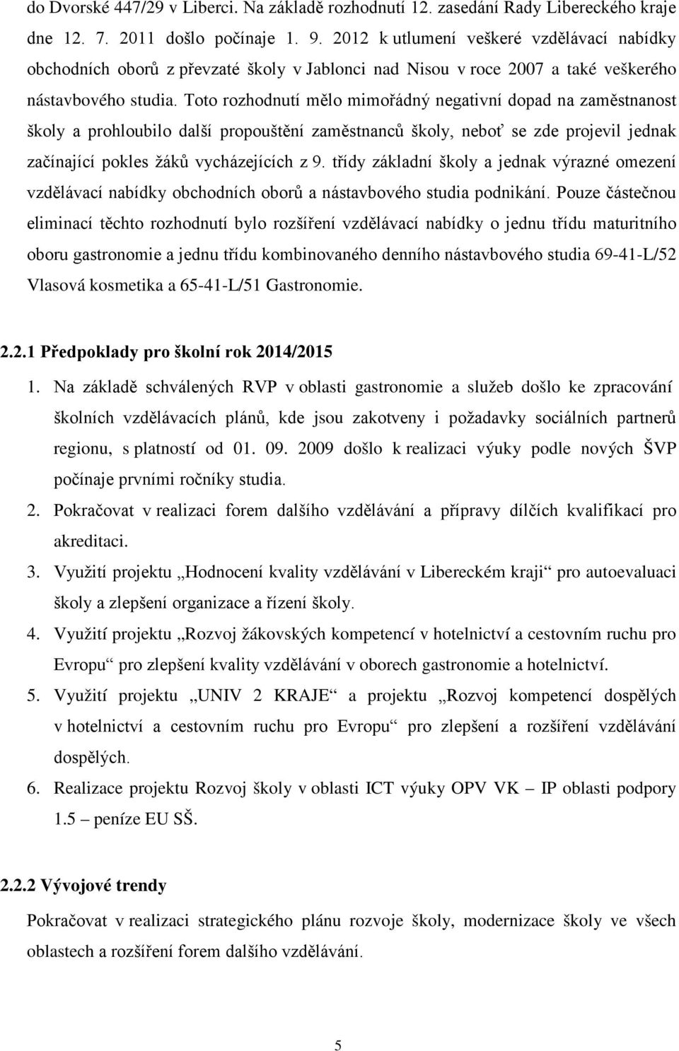 Toto rozhodnutí mělo mimořádný negativní dopad na zaměstnanost školy a prohloubilo další propouštění zaměstnanců školy, neboť se zde projevil jednak začínající pokles žáků vycházejících z 9.