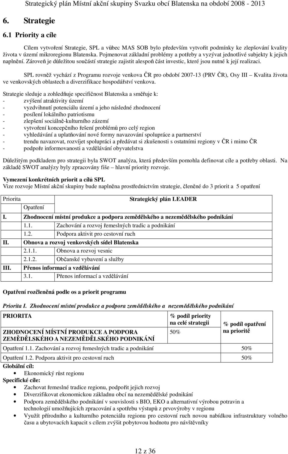 SPL rovněž vychází z Programu rozvoje venkova ČR pro období 2007-13 (PRV ČR), Osy III Kvalita života ve venkovských oblastech a diverzifikace hospodářství venkova.