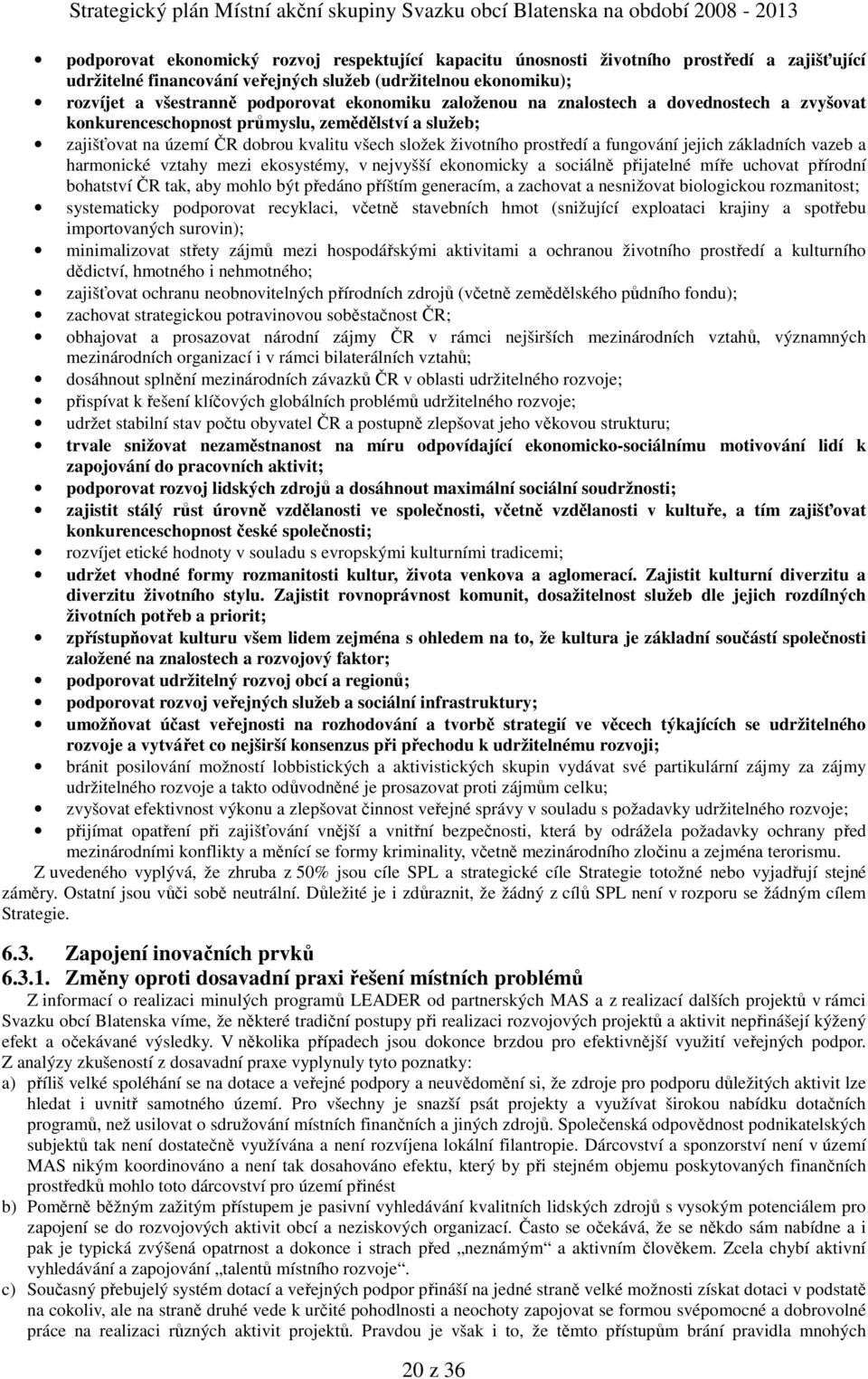 jejich základních vazeb a harmonické vztahy mezi ekosystémy, v nejvyšší ekonomicky a sociálně přijatelné míře uchovat přírodní bohatství ČR tak, aby mohlo být předáno příštím generacím, a zachovat a