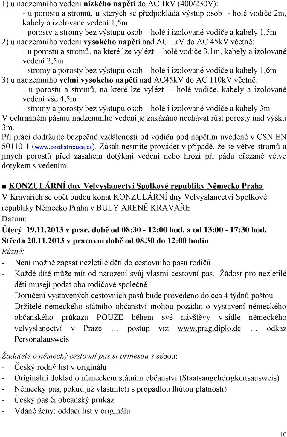 2,5m - stromy a porosty bez výstupu osob holé i izolované vodiče a kabely 1,6m 3) u nadzemního velmi vysokého napětí nad AC45kV do AC 110kV včetně: - u porostu a stromů, na které lze vylézt - holé