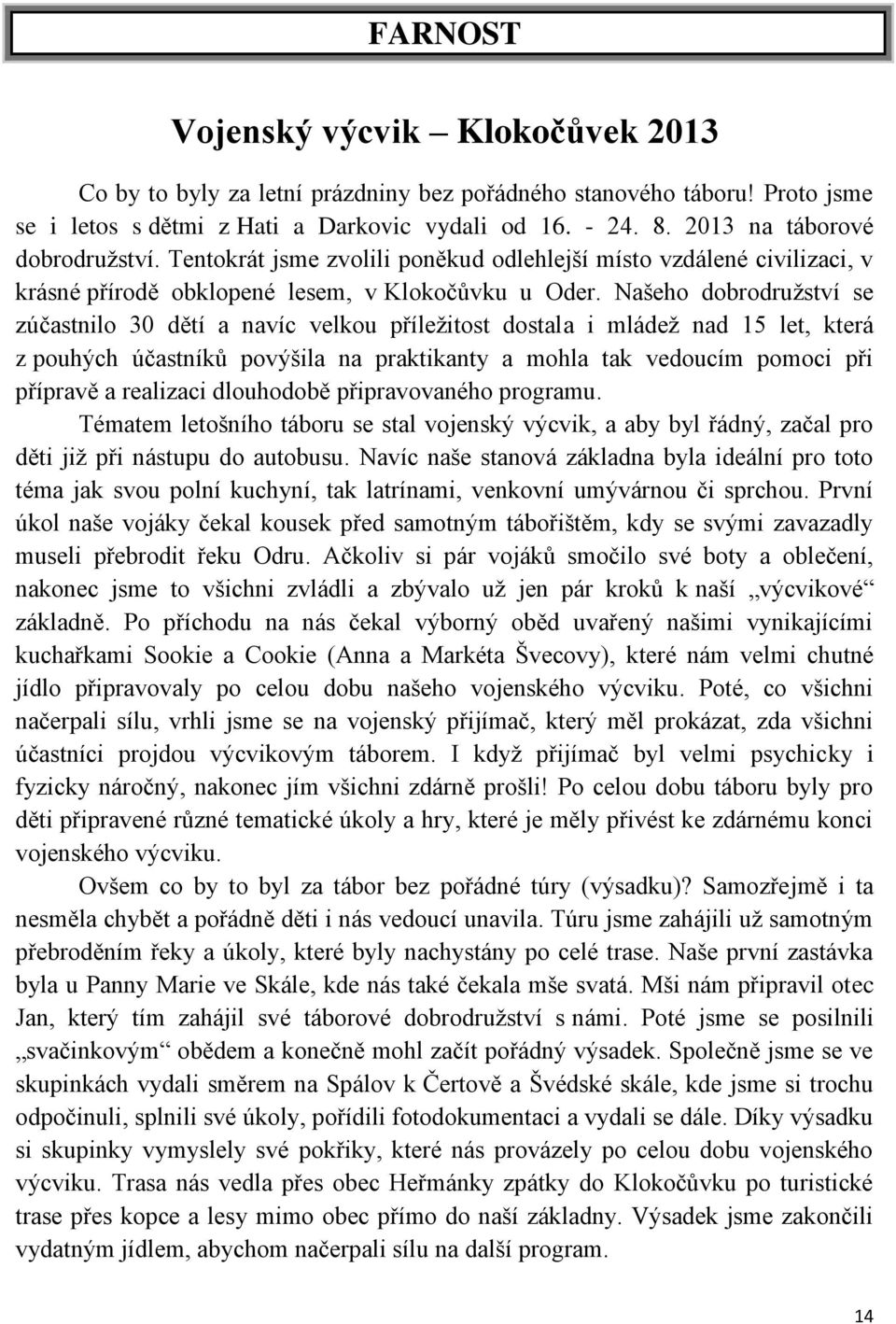 Našeho dobrodružství se zúčastnilo 30 dětí a navíc velkou příležitost dostala i mládež nad 15 let, která z pouhých účastníků povýšila na praktikanty a mohla tak vedoucím pomoci při přípravě a